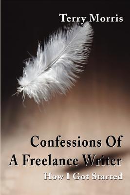 Confessions of a Freelance Writer: How I Got Started - Morris, Terry, and Morris, Dick (Preface by)