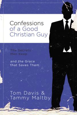 Confessions of a Good Christian Guy: The Secrets Men Keep and the Grace That Saves Them - Davis, Tom, and Maltby, Tammy