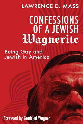 Confessions of a Jewish Wagnerite: Being Gay and Jewish in America - Mass, Lawrence D