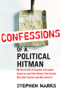 Confessions of a Political Hitman: My Secret Life of Scandal, Corruption, Hypocrisy and Dirty Attacks That Decide Who Get Elected (and Who Doesn't)