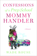 Confessions of a Prep School Mommy Handler: A Memoir
