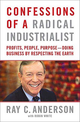 Confessions of a Radical Industrialist: Profits, People, Purpose--Doing Business by Respecting the Earth - Anderson, Ray C, and White, Robin