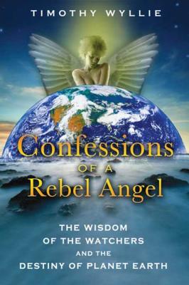 Confessions of a Rebel Angel: The Wisdom of the Watchers and the Destiny of Planet Earth - Wyllie, Timothy