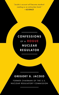 Confessions of a Rogue Nuclear Regulator - Jaczko, Gregory B