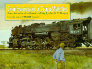 Confessions of a Train-Watcher: Four Decades of Railroad Writing by David P. Morgan