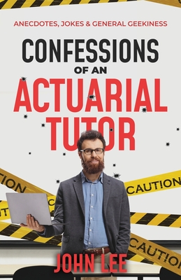 Confessions of an Actuarial Tutor: Anecdotes, Jokes & General Geekiness - Lee, John