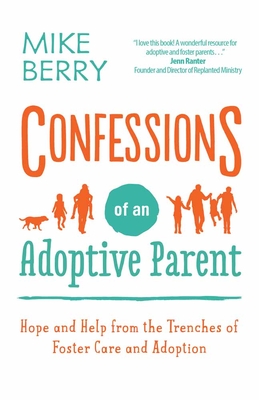 Confessions of an Adoptive Parent: Hope and Help from the Trenches of Foster Care and Adoption - Berry, Mike