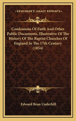 Confessions Of Faith And Other Public Documents, Illustrative Of The History Of The Baptist Churches Of England In The 17th Century (1854) - Underhill, Edward Bean