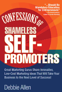 Confessions of Shameless Self-Promoters: Great Marketing Gurus Share Their Innovative, Proven, and Low-Cost Marketing Strategies to Maximize Your Success!: Great Marketing Gurus Share Their Innovative, Proven, and Low-Cost Marketing Strategies to Maximize