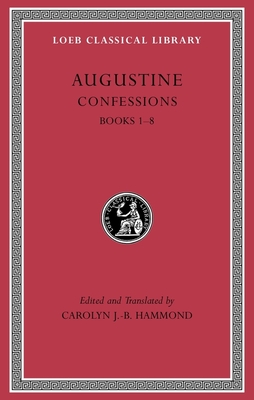 Confessions, Volume I: Books 1-8 - Augustine, St., and Hammond, Carolyn J -B (Translated by)