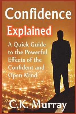 Confidence Explained: A Quick Guide to the Powerful Effects of the Confident and Open Mind - Murray, C K