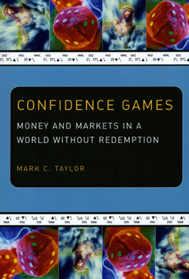 Confidence Games: Money and Markets in a World Without Redemption - Taylor, Mark C, Professor