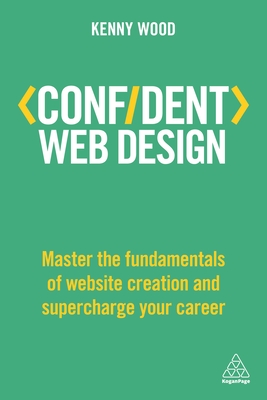 Confident Web Design: Master the Fundamentals of Website Creation and Supercharge Your Career - Wood, Kenny