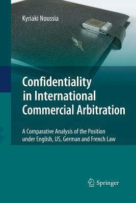 Confidentiality in International Commercial Arbitration: A Comparative Analysis of the Position Under English, Us, German and French Law - Noussia, Kyriaki