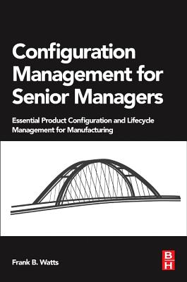 Configuration Management for Senior Managers: Essential Product Configuration and Lifecycle Management for Manufacturing - Watts, Frank B