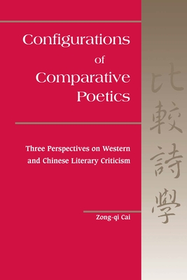 Configurations of Comparative Poetics: Three Perspectives on Western and Chinese Literary Criticism - Cai, Zong-Qi, Professor