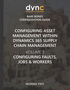 Configuring Asset Management within Dynamics 365 Supply Chain Management Volume 3: Configuring Faults, Jobs and Workers