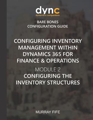 Configuring Inventory Management within Dynamics 365 for Finance & Operations: Module 2: Configuring the Inventory Structures - Fife, Murray