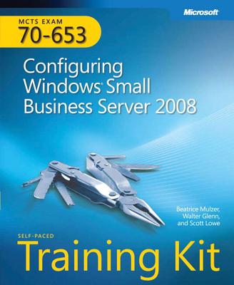 Configuring Windows (R) Small Business Server 2008: MCTS Self-Paced Training Kit (Exam 70-653) - Mulzer, Beatrice, and Lowe, Scott