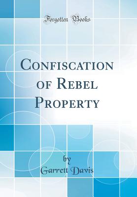 Confiscation of Rebel Property (Classic Reprint) - Davis, Garrett