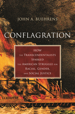 Conflagration: How the Transcendentalists Sparked the American Struggle for Racial, Gender, and Social Justice - Buehrens, John A