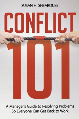 Conflict 101: A Manager's Guide to Resolving Problems So Everyone Can Get Back to Work - Shearouse, Susan H