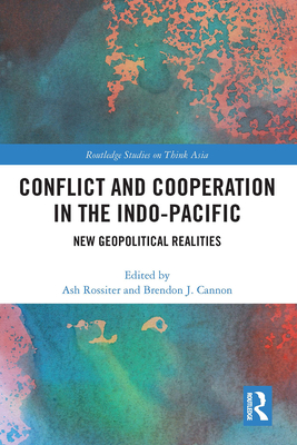 Conflict and Cooperation in the Indo-Pacific: New Geopolitical Realities - Rossiter, Ash (Editor), and Cannon, Brendon J (Editor)