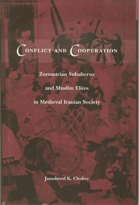 Conflict and Cooperation: Zoroastrian Subalterns and Muslim Elites in Medieval Iranian Society - Choksy, Jamsheed