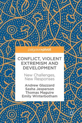 Conflict, Violent Extremism and Development: New Challenges, New Responses - Glazzard, Andrew, and Jesperson, Sasha, and Maguire, Thomas