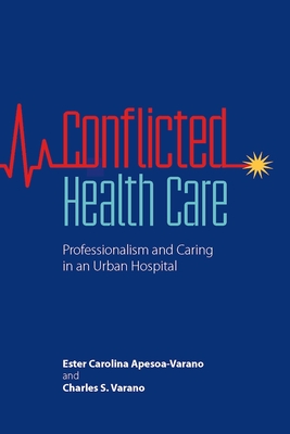 Conflicted Health Care: Professionalism and Caring in an Urban Hospital - Apesoa-Varano, Ester Carolina, and Varano, Charles S