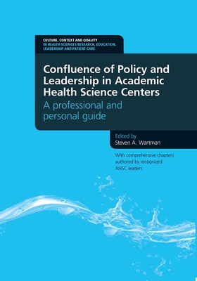 Confluence of Policy and Leadership in Academic Health Science Centers: A Professional and Personal Guide - Wartman, Steven A.