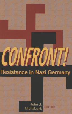 Confront!: Resistance in Nazi Germany - Michalczyk, John J (Editor)