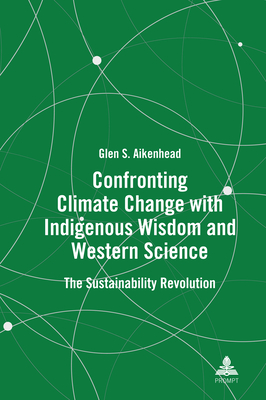 Confronting Climate Change with Indigenous Wisdom and Western Science: The Sustainability Revolution - Aikenhead, Glen S