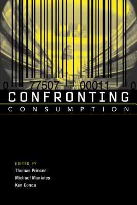 Confronting Consumption - Princen, Thomas (Editor), and Maniates, Michael (Editor), and Conca, Ken (Editor)