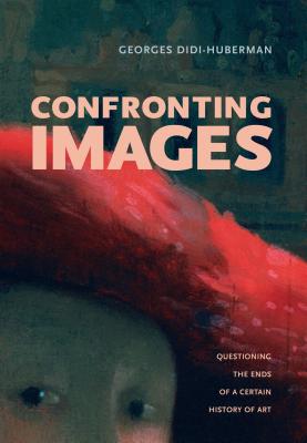Confronting Images: Questioning the Ends of a Certain History of Art - Didi-Huberman, Georges
