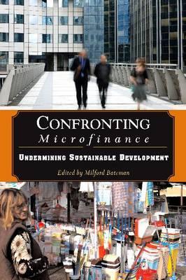 Confronting Microfinance: Undermining Sustainable Development - Bateman, Milford (Editor)