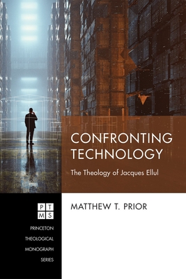 Confronting Technology: The Theology of Jacques Ellul - Prior, Matthew T