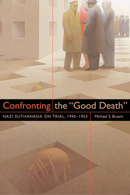 Confronting the "Good Death": Nazi Euthanasia on Trial, 1945-1953 - Bryant, Michael S