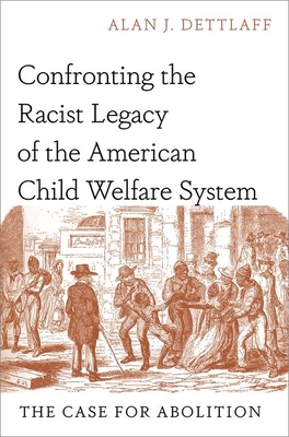Confronting the Racist Legacy of the American Child Welfare System: The Case for Abolition - Dettlaff, Alan J, Professor