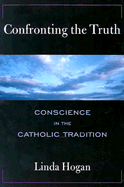 Confronting the Truth: Conscience in the Catholic Tradition - Hogan, Linda