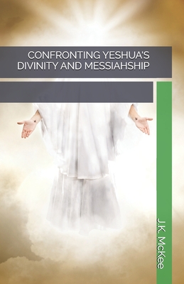 Confronting Yeshua's Divinity and Messiahship - McKee, J K