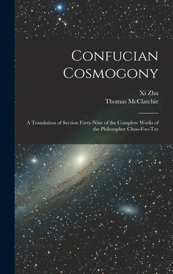 Confucian Cosmogony: A Translation of Section Forty-Nine of the Complete Works of the Philosopher Choo-Foo-Tze - Zhu, XI, and McClatchie, Thomas