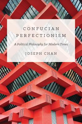 Confucian Perfectionism: A Political Philosophy for Modern Times - Chan, Joseph