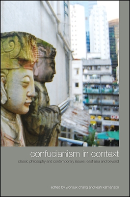 Confucianism in Context: Classic Philosophy and Contemporary Issues, East Asia and Beyond - Chang, Wonsuk (Editor), and Kalmanson, Leah (Editor)