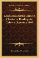 Confucius and the Chinese Classics or Readings in Chinese Literature 1867