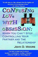 Confusing Love with Obsession: When You Can't Stop Controlling Your Partner and the Relationship - Moore, John D