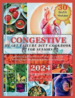 Congestive Heart Failure Diet Cookbook For Seniors: Simple Delicious and Nutritious Low-Sodium, Low-Fat & Low - Cholesterol Recipes with 30 Days Meal Plan For Healthy Living - Alvarez, Charles N, Dr.