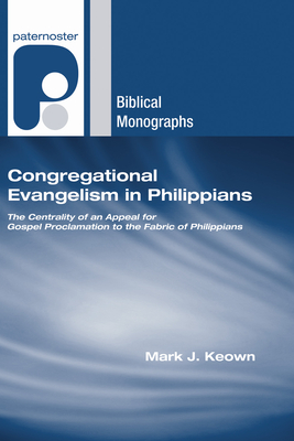 Congregational Evangelism in Philippians: The Centrality of an Appeal for Gospel Proclamation to the Fabric of Philippians - Keown, Mark J