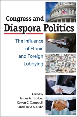 Congress and Diaspora Politics: The Influence of Ethnic and Foreign Lobbying - Thurber, James a (Editor), and Campbell, Colton C (Editor), and Dulio, David A (Editor)