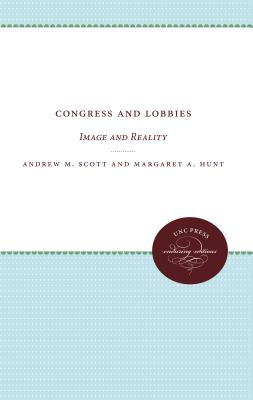 Congress and Lobbies: Image and Reality - Scott, Andrew M, and Hunt, Margaret A